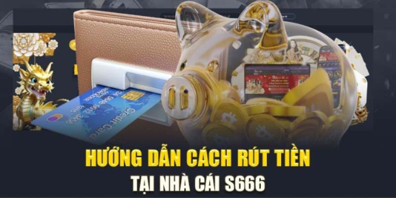 Bật mí các bước rút tiền S666 với đa dạng phương thức 